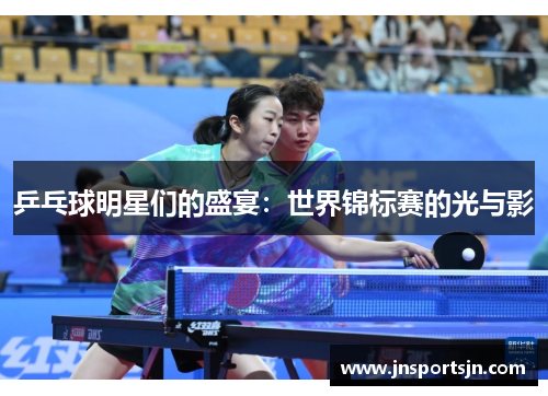 乒乓球明星们的盛宴：世界锦标赛的光与影