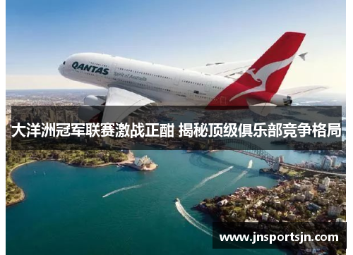 大洋洲冠军联赛激战正酣 揭秘顶级俱乐部竞争格局