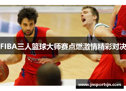 FIBA三人篮球大师赛点燃激情精彩对决