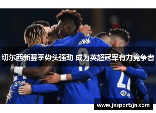 切尔西新赛季势头强劲 成为英超冠军有力竞争者
