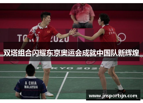 双塔组合闪耀东京奥运会成就中国队新辉煌