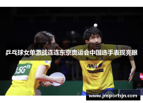 乒乓球女单激战连连东京奥运会中国选手表现亮眼