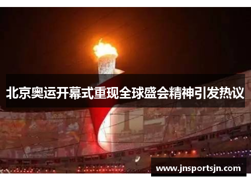 北京奥运开幕式重现全球盛会精神引发热议